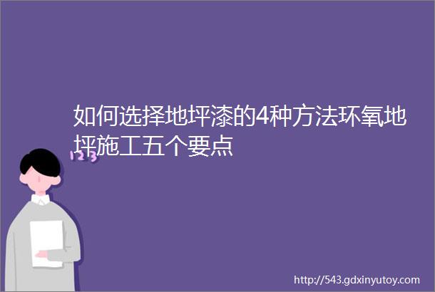 如何选择地坪漆的4种方法环氧地坪施工五个要点