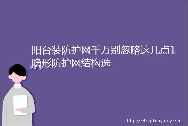 阳台装防护网千万别忽略这几点1隐形防护网结构选