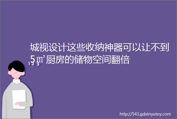 城视设计这些收纳神器可以让不到5㎡厨房的储物空间翻倍