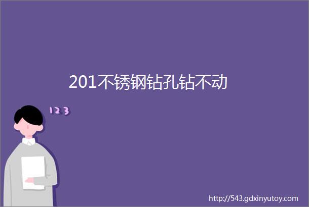 201不锈钢钻孔钻不动