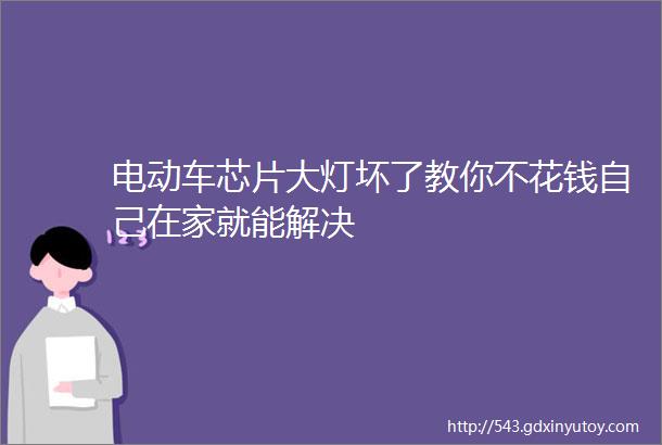 电动车芯片大灯坏了教你不花钱自己在家就能解决