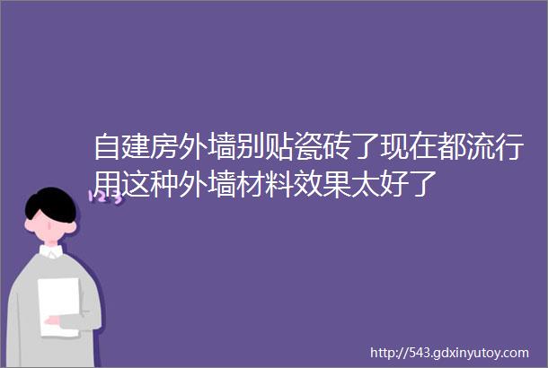 自建房外墙别贴瓷砖了现在都流行用这种外墙材料效果太好了