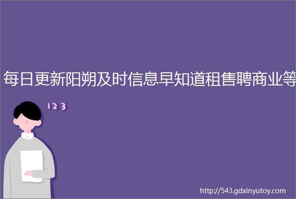 每日更新阳朔及时信息早知道租售聘商业等