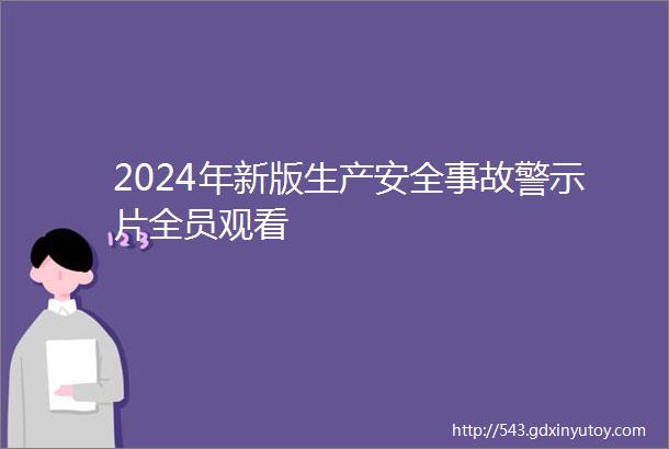 2024年新版生产安全事故警示片全员观看