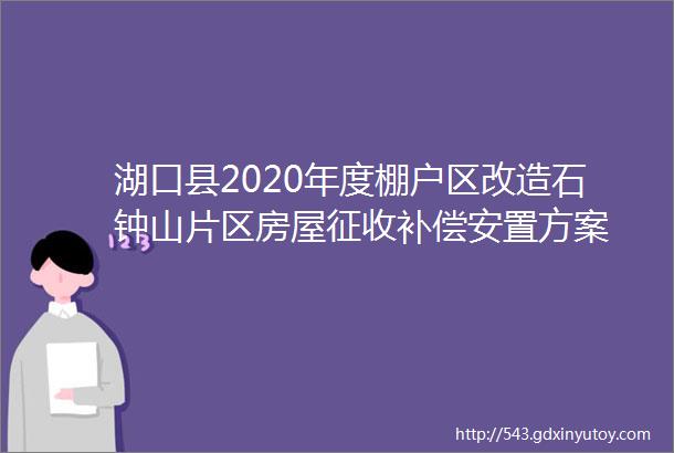 湖口县2020年度棚户区改造石钟山片区房屋征收补偿安置方案