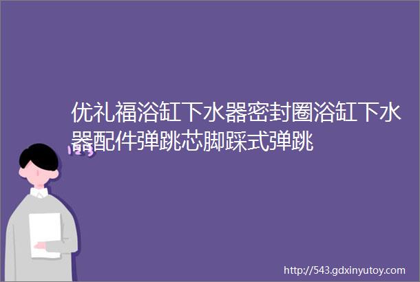 优礼福浴缸下水器密封圈浴缸下水器配件弹跳芯脚踩式弹跳