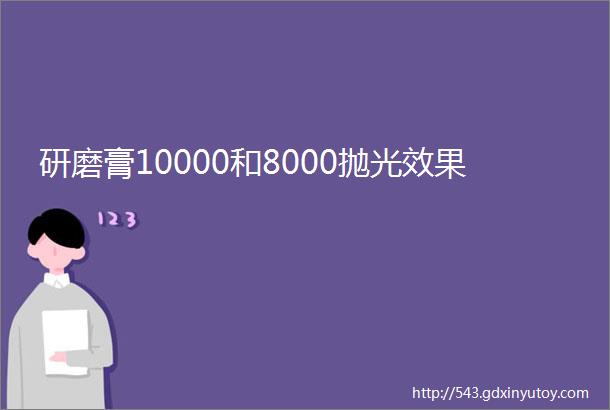 研磨膏10000和8000抛光效果