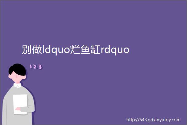 别做ldquo烂鱼缸rdquo