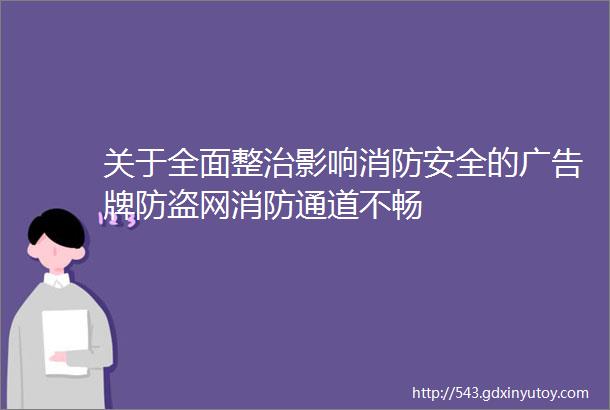 关于全面整治影响消防安全的广告牌防盗网消防通道不畅