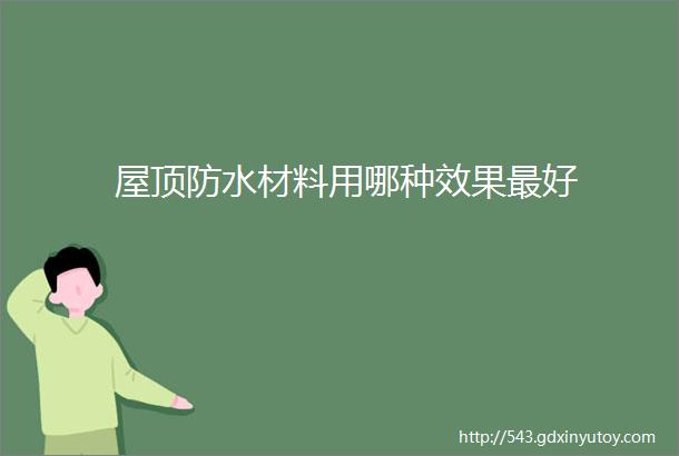 屋顶防水材料用哪种效果最好