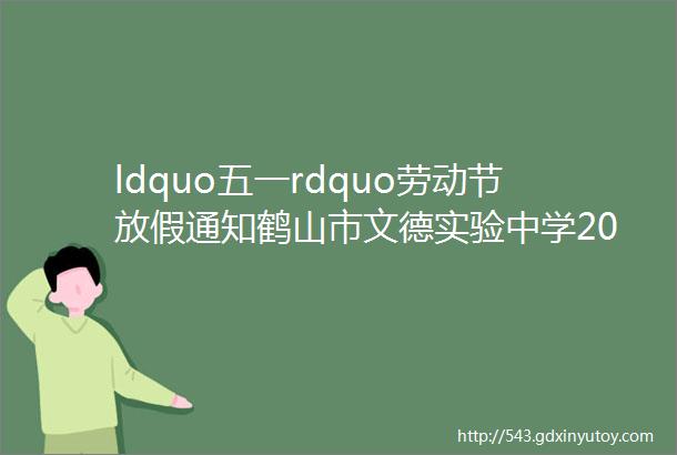 ldquo五一rdquo劳动节放假通知鹤山市文德实验中学2024年ldquo五一rdquo劳动节放假通知