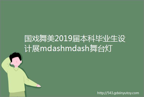 国戏舞美2019届本科毕业生设计展mdashmdash舞台灯光设计专业