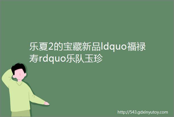 乐夏2的宝藏新品ldquo福禄寿rdquo乐队玉珍