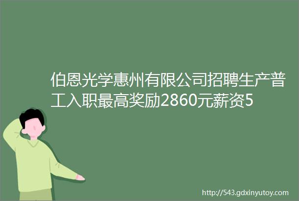 伯恩光学惠州有限公司招聘生产普工入职最高奖励2860元薪资55007500元月