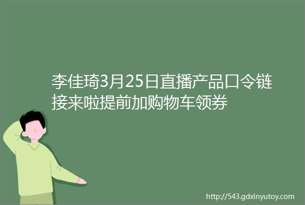 李佳琦3月25日直播产品口令链接来啦提前加购物车领券