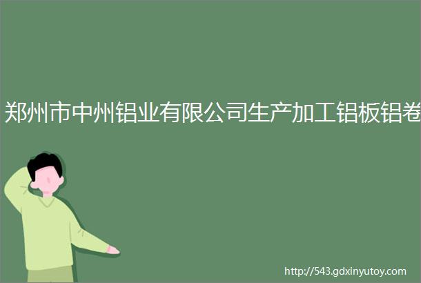 郑州市中州铝业有限公司生产加工铝板铝卷