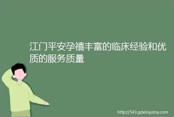 江门平安孕禧丰富的临床经验和优质的服务质量