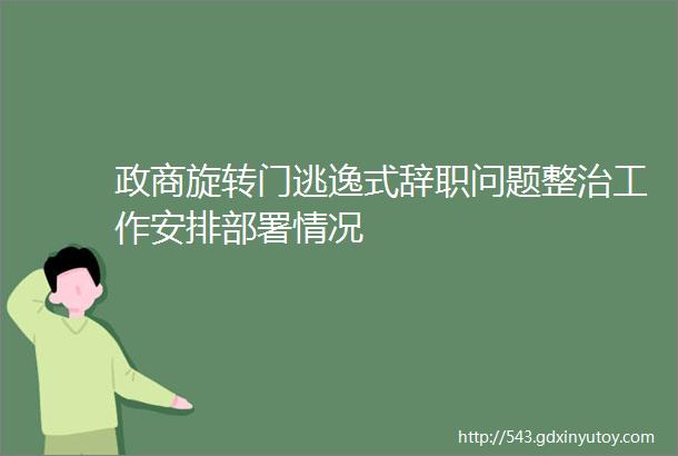 政商旋转门逃逸式辞职问题整治工作安排部署情况