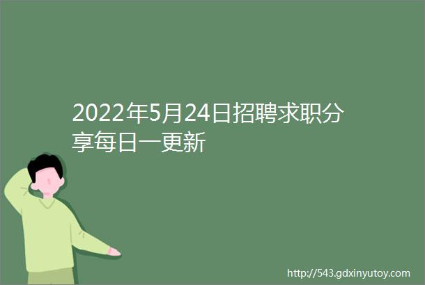 2022年5月24日招聘求职分享每日一更新