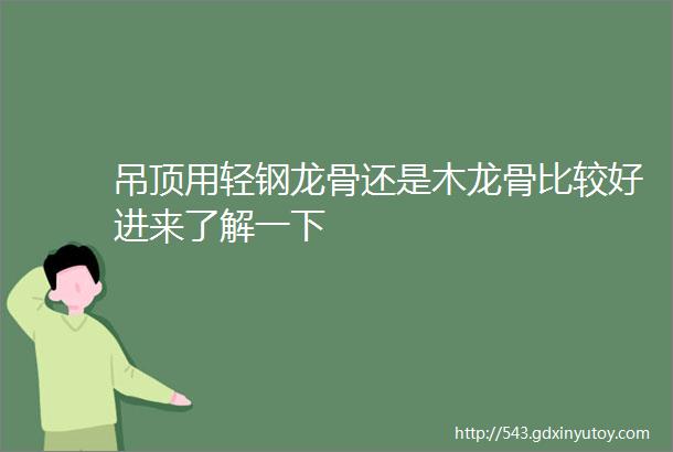 吊顶用轻钢龙骨还是木龙骨比较好进来了解一下