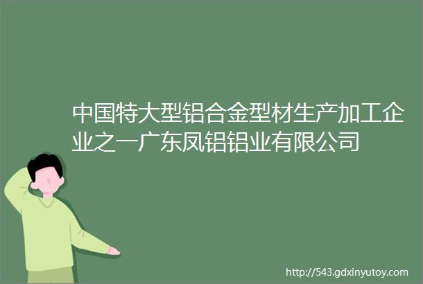 中国特大型铝合金型材生产加工企业之一广东凤铝铝业有限公司