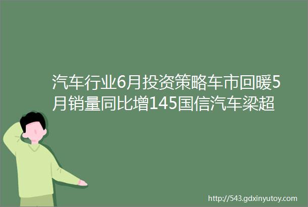 汽车行业6月投资策略车市回暖5月销量同比增145国信汽车梁超团队