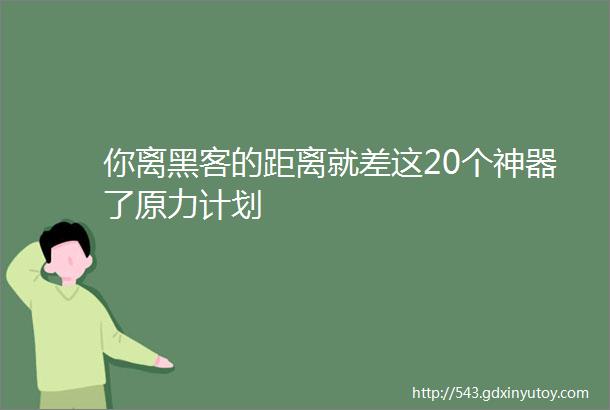 你离黑客的距离就差这20个神器了原力计划