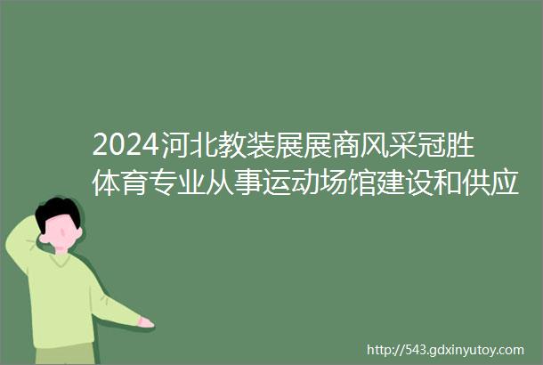 2024河北教装展展商风采冠胜体育专业从事运动场馆建设和供应室内外塑胶地板的公司