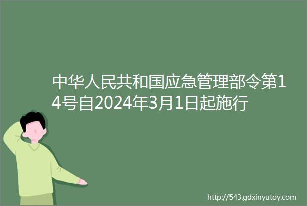 中华人民共和国应急管理部令第14号自2024年3月1日起施行