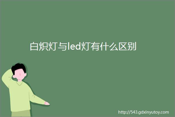 白炽灯与led灯有什么区别