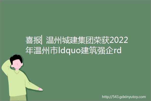 喜报▏温州城建集团荣获2022年温州市ldquo建筑强企rdquo排名第一