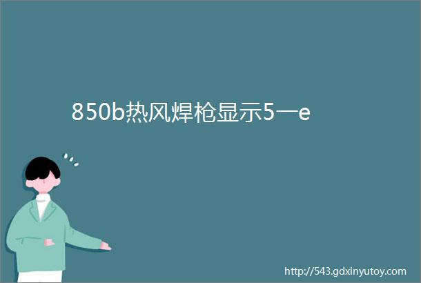 850b热风焊枪显示5一e