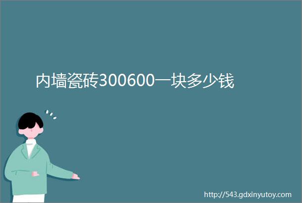 内墙瓷砖300600一块多少钱