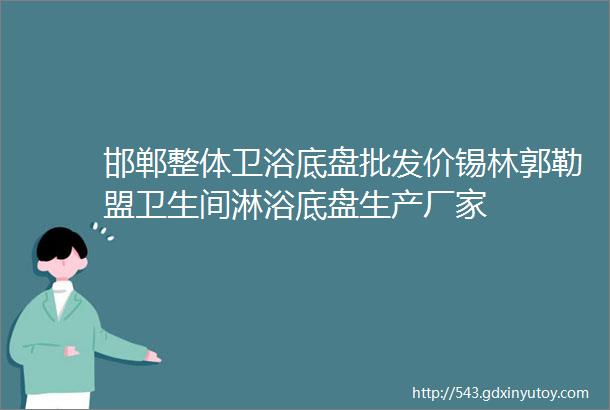 邯郸整体卫浴底盘批发价锡林郭勒盟卫生间淋浴底盘生产厂家