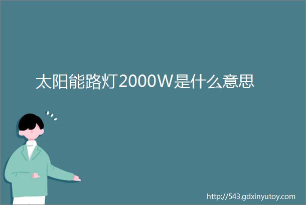 太阳能路灯2000W是什么意思