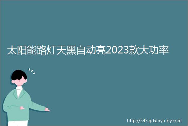 太阳能路灯天黑自动亮2023款大功率