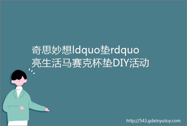 奇思妙想ldquo垫rdquo亮生活马赛克杯垫DIY活动