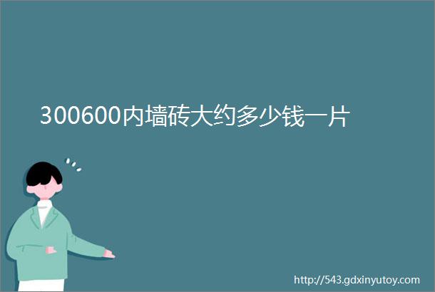 300600内墙砖大约多少钱一片