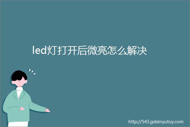 led灯打开后微亮怎么解决