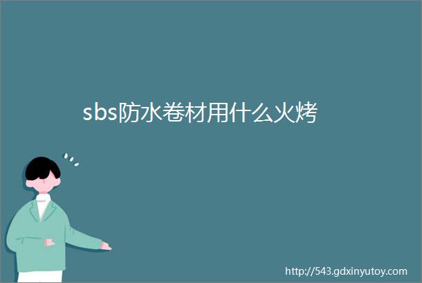 sbs防水卷材用什么火烤