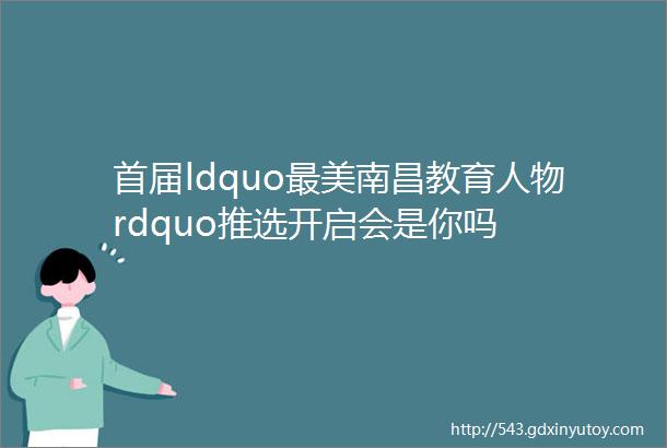 首届ldquo最美南昌教育人物rdquo推选开启会是你吗