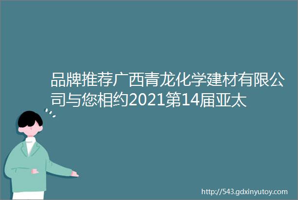 品牌推荐广西青龙化学建材有限公司与您相约2021第14届亚太地坪展重庆不见不散