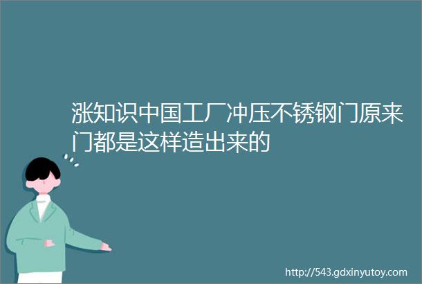 涨知识中国工厂冲压不锈钢门原来门都是这样造出来的