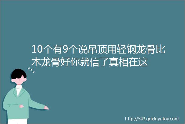 10个有9个说吊顶用轻钢龙骨比木龙骨好你就信了真相在这