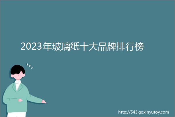 2023年玻璃纸十大品牌排行榜