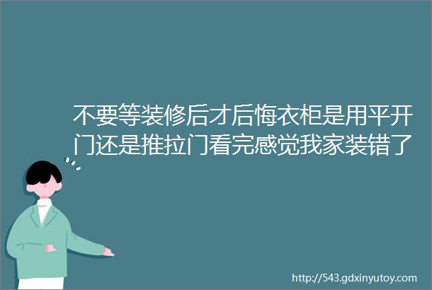 不要等装修后才后悔衣柜是用平开门还是推拉门看完感觉我家装错了