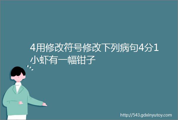 4用修改符号修改下列病句4分1小虾有一幅钳子