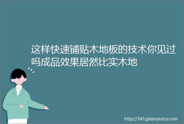 这样快速铺贴木地板的技术你见过吗成品效果居然比实木地