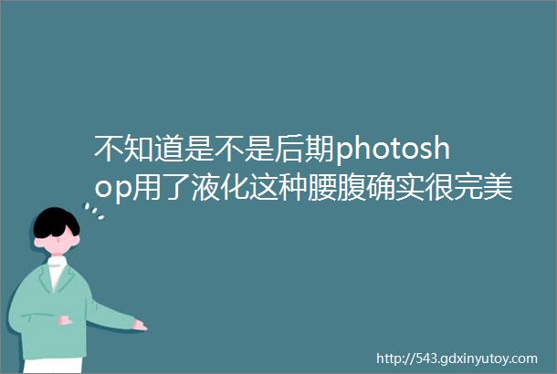 不知道是不是后期photoshop用了液化这种腰腹确实很完美了