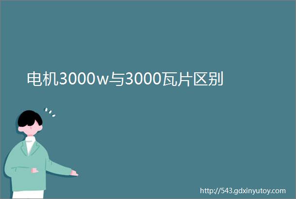 电机3000w与3000瓦片区别